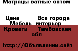 Матрацы ватные оптом. › Цена ­ 265 - Все города Мебель, интерьер » Кровати   . Тамбовская обл.